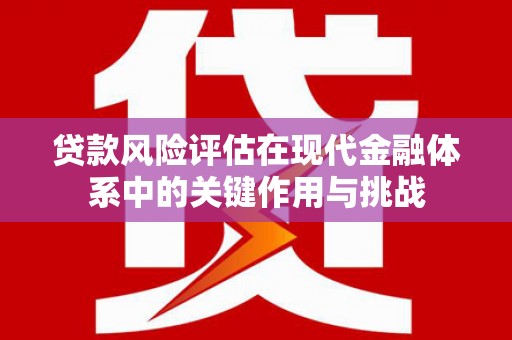 沂源贷款风险评估在现代金融体系中的关键作用与挑战