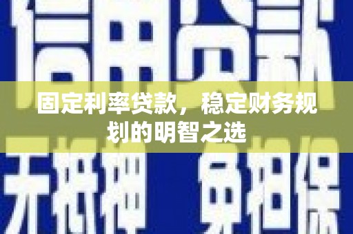 沂源固定利率贷款，稳定财务规划的明智之选