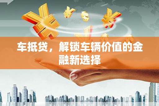 沂源车抵贷，解锁车辆价值的金融新选择