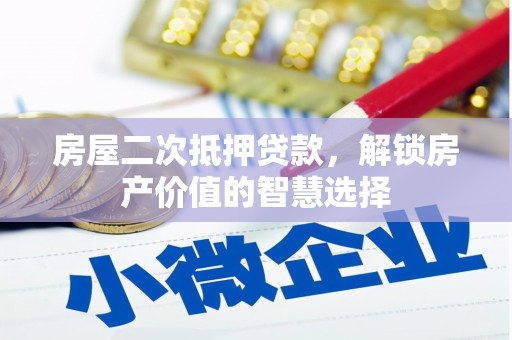 沂源房屋二次抵押贷款，解锁房产价值的智慧选择