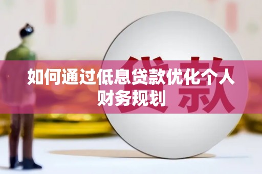 沂源如何通过低息贷款优化个人财务规划