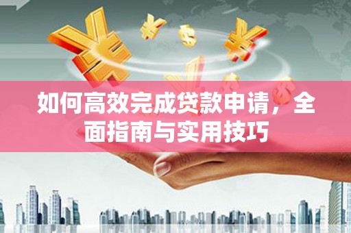 沂源如何高效完成贷款申请，全面指南与实用技巧