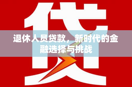 沂源退休人员贷款，新时代的金融选择与挑战