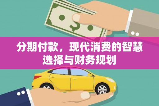 沂源分期付款，现代消费的智慧选择与财务规划