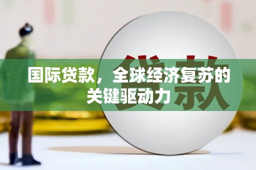沂源国际贷款，全球经济复苏的关键驱动力
