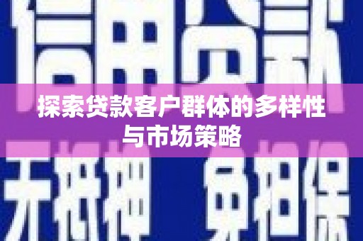 沂源探索贷款客户群体的多样性与市场策略