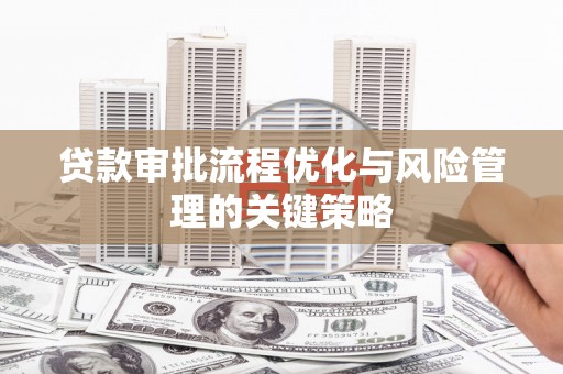 沂源贷款审批流程优化与风险管理的关键策略