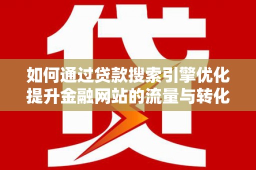 沂源如何通过贷款搜索引擎优化提升金融网站的流量与转化率