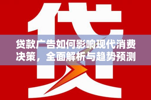 沂源贷款广告如何影响现代消费决策，全面解析与趋势预测