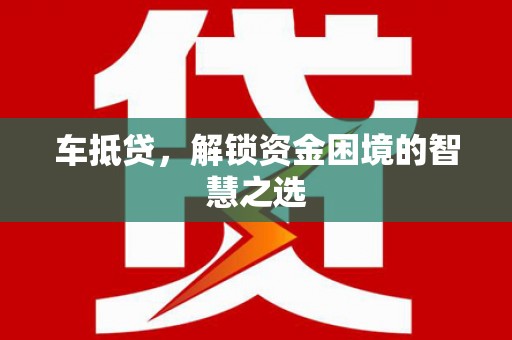 沂源车抵贷，解锁资金困境的智慧之选