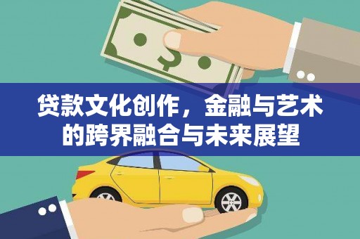 沂源贷款文化创作，金融与艺术的跨界融合与未来展望