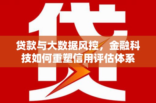 沂源贷款与大数据风控，金融科技如何重塑信用评估体系