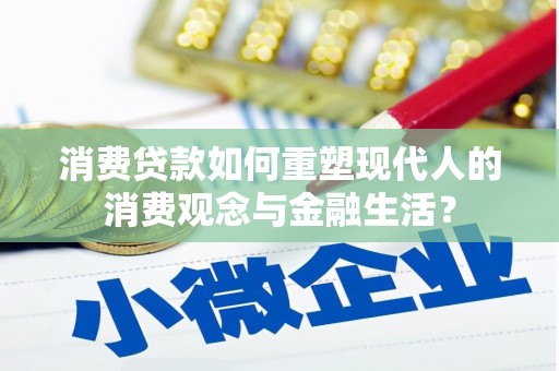沂源消费贷款如何重塑现代人的消费观念与金融生活？