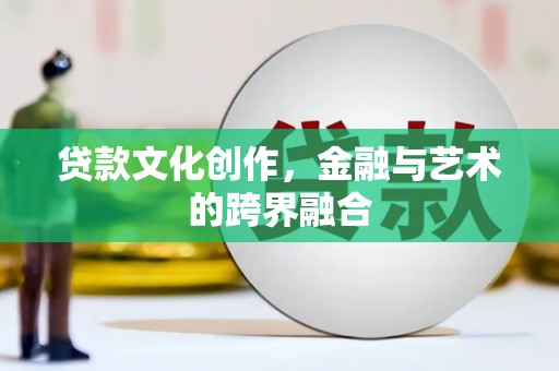 沂源贷款文化创作，金融与艺术的跨界融合