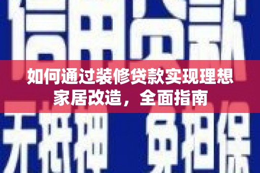 沂源如何通过装修贷款实现理想家居改造，全面指南