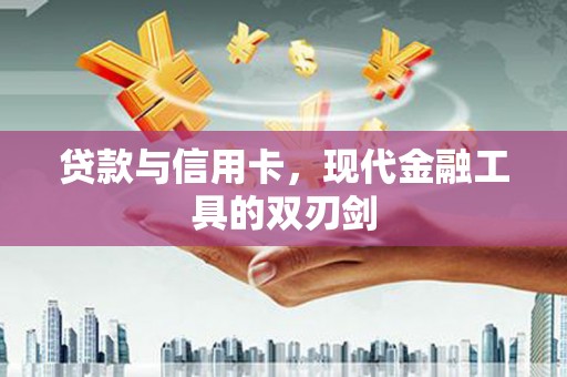 沂源贷款与信用卡，现代金融工具的双刃剑