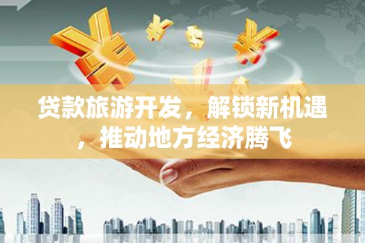 沂源贷款旅游开发，解锁新机遇，推动地方经济腾飞