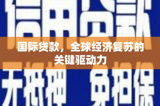 沂源国际贷款，全球经济复苏的关键驱动力
