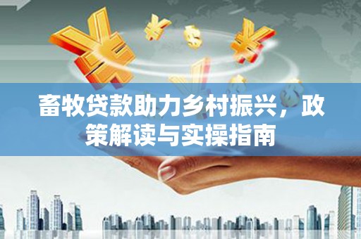 沂源畜牧贷款助力乡村振兴，政策解读与实操指南