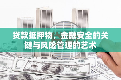 沂源贷款抵押物，金融安全的关键与风险管理的艺术