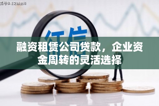 沂源融资租赁公司贷款，企业资金周转的灵活选择