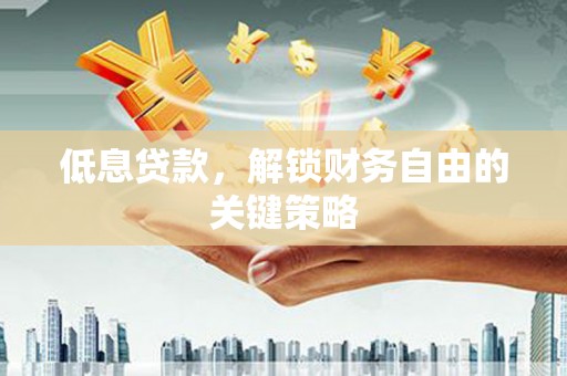 沂源低息贷款，解锁财务自由的关键策略