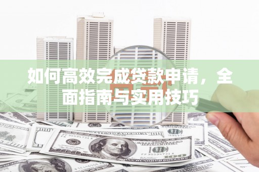 沂源如何高效完成贷款申请，全面指南与实用技巧
