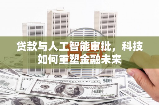 沂源贷款与人工智能审批，科技如何重塑金融未来