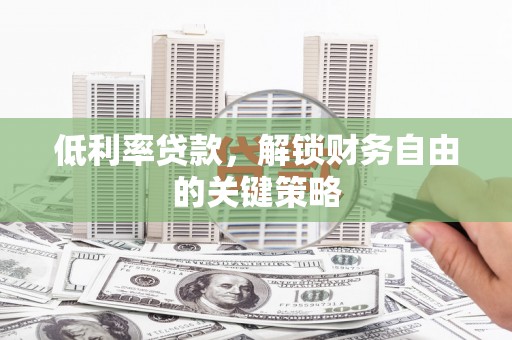 沂源低利率贷款，解锁财务自由的关键策略