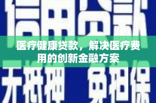 沂源医疗健康贷款，解决医疗费用的创新金融方案