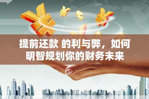 沂源提前还款 的利与弊，如何明智规划你的财务未来