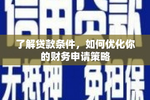 沂源了解贷款条件，如何优化你的财务申请策略
