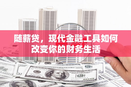 沂源随薪贷，现代金融工具如何改变你的财务生活