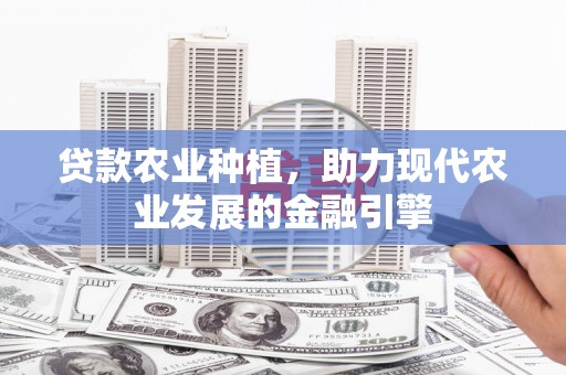 沂源贷款农业种植，助力现代农业发展的金融引擎