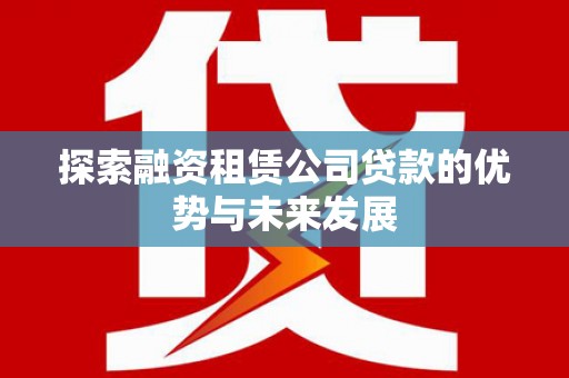 沂源探索融资租赁公司贷款的优势与未来发展