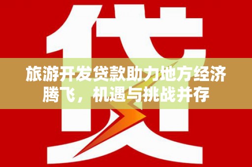 沂源旅游开发贷款助力地方经济腾飞，机遇与挑战并存