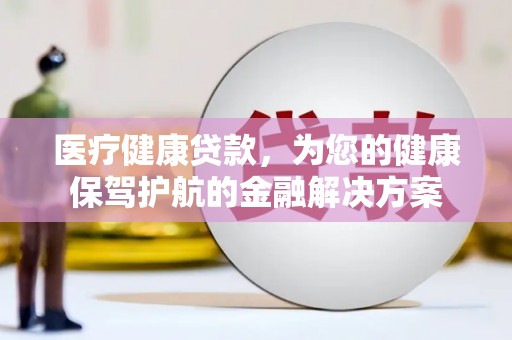 沂源医疗健康贷款，为您的健康保驾护航的金融解决方案