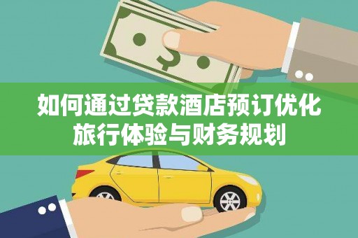 沂源如何通过贷款酒店预订优化旅行体验与财务规划