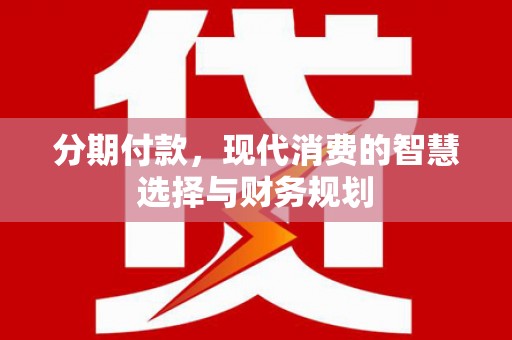 沂源分期付款，现代消费的智慧选择与财务规划