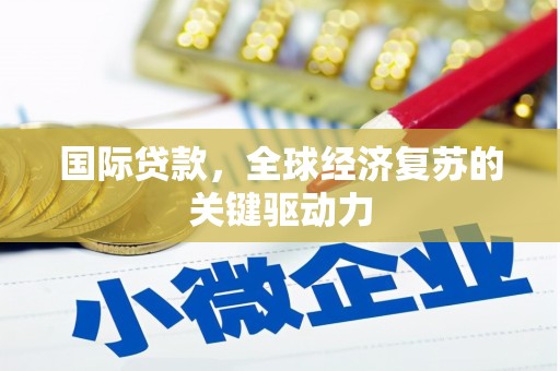 沂源国际贷款，全球经济复苏的关键驱动力