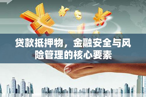沂源贷款抵押物，金融安全与风险管理的核心要素