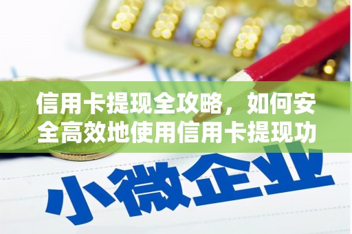 沂源信用卡提现全攻略，如何安全高效地使用信用卡提现功能