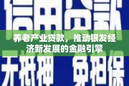 沂源养老产业贷款，推动银发经济新发展的金融引擎
