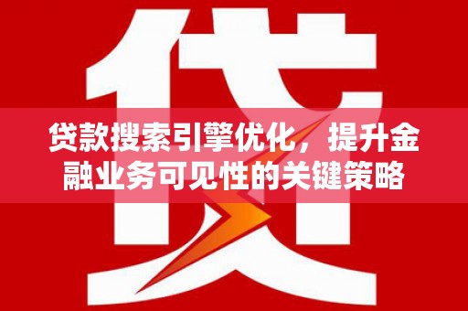 沂源贷款搜索引擎优化，提升金融业务可见性的关键策略
