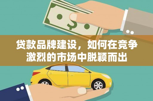 沂源贷款品牌建设，如何在竞争激烈的市场中脱颖而出