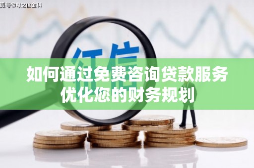 沂源如何通过免费咨询贷款服务优化您的财务规划