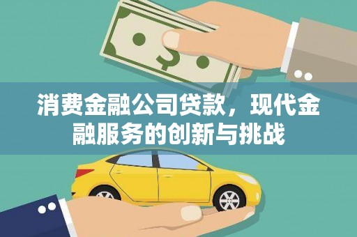 沂源消费金融公司贷款，现代金融服务的创新与挑战