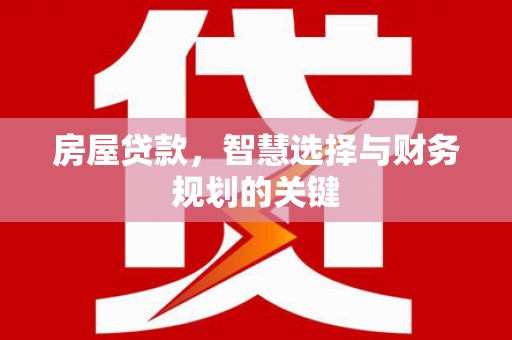 沂源房屋贷款，智慧选择与财务规划的关键