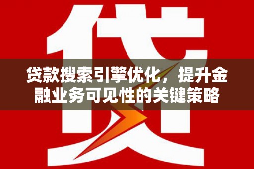 沂源贷款搜索引擎优化，提升金融业务可见性的关键策略