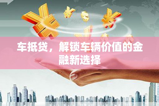沂源车抵贷，解锁车辆价值的金融新选择